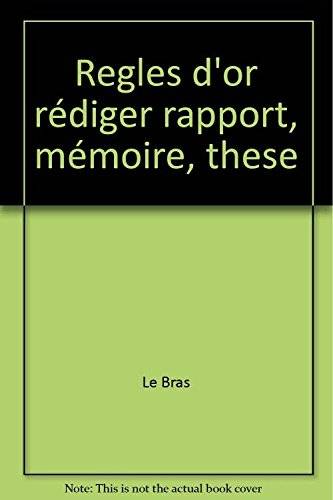 Couverture du livre Les règles d'or pour rédiger un rapport, un mémoire, une thèse de Florence Le Bras