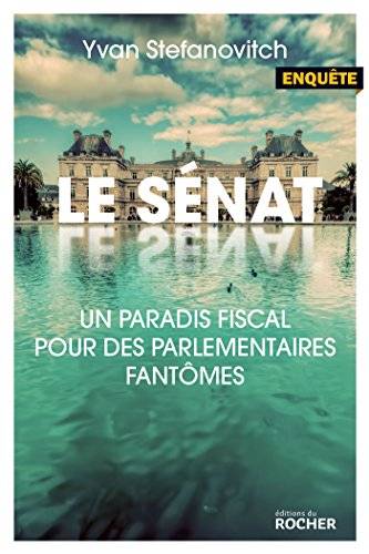 Couverture du livre Le Sénat, paradis fiscal pour des parlementaires fantômes de Yvan Stefanovitch
