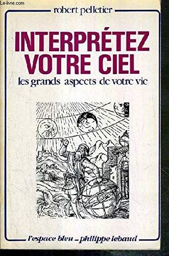 Couverture du livre Interprétez votre ciel : les grands aspects de votre vie de Robert Pelletier