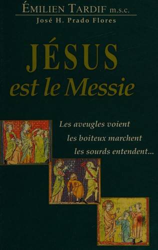 Couverture du livre Jésus est le Messie : les boîteux marchent, les sourds entendent, les aveugles voient de Emiliano Tardif